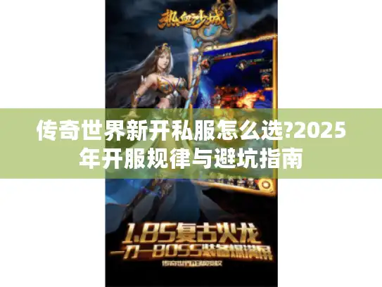 传奇世界新开私服怎么选?2025年开服规律与避坑指南