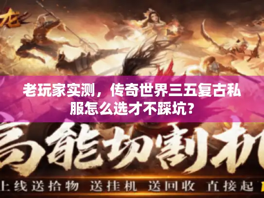 老玩家实测，传奇世界三五复古私服怎么选才不踩坑？