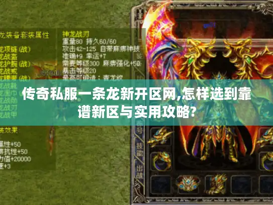 传奇私服一条龙新开区网,怎样选到靠谱新区与实用攻略? 传奇私服一条龙新开区网,怎样选到靠谱新区与实用攻略?