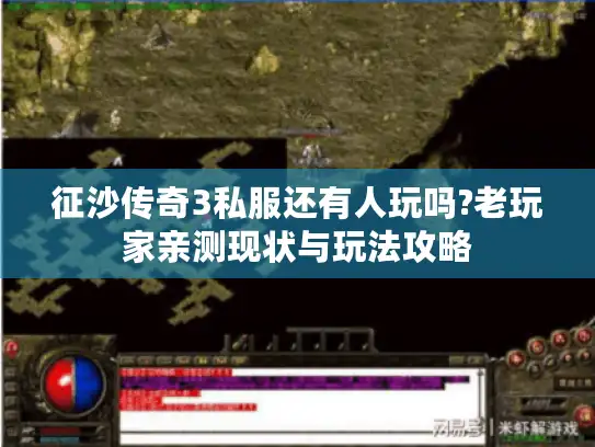 征沙传奇3私服还有人玩吗?老玩家亲测现状与玩法攻略