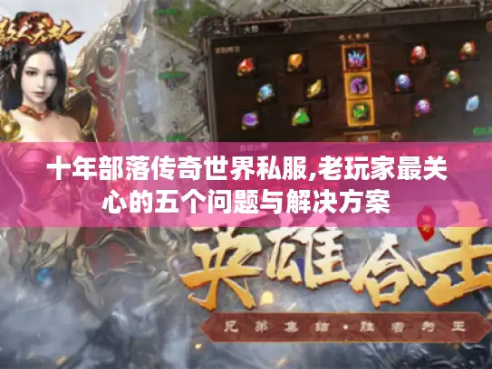 十年部落传奇世界私服,老玩家最关心的五个问题与解决方案