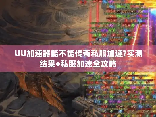 UU加速器能不能传奇私服加速?实测结果+私服加速全攻略