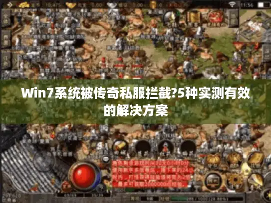 Win7系统被传奇私服拦截?5种实测有效的解决方案
