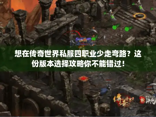 想在传奇世界私服四职业少走弯路？这份版本选择攻略你不能错过！