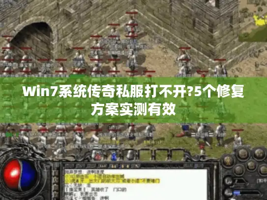 Win7系统传奇私服打不开?5个修复方案实测有效