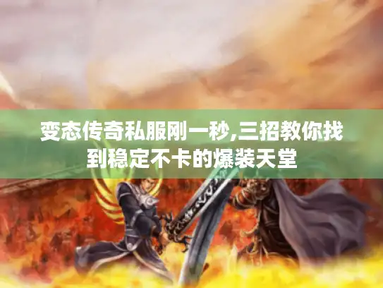 变态传奇私服刚一秒,三招教你找到稳定不卡的爆装天堂