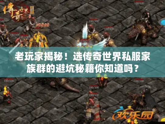 老玩家揭秘！选传奇世界私服家族群的避坑秘籍你知道吗？