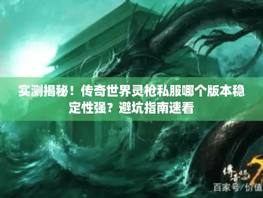 实测揭秘!传奇世界灵枪私服哪个版本稳定性强?避坑指南速看 实测揭秘!传奇世界灵枪私服哪个版本稳定性强?避坑指南速看