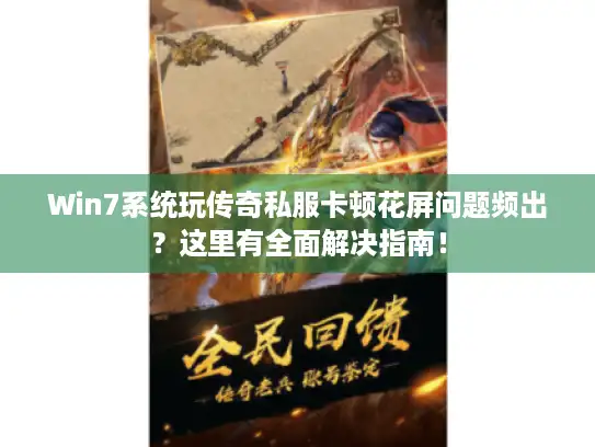 Win7系统玩传奇私服卡顿花屏问题频出？这里有全面解决指南！