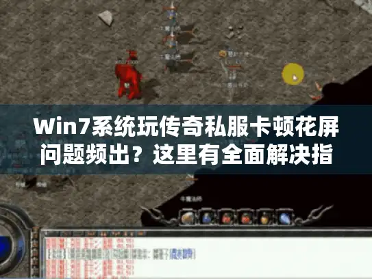 Win7系统玩传奇私服卡顿花屏问题频出？这里有全面解决指南！