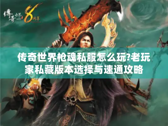 传奇世界枪魂私服怎么玩?老玩家私藏版本选择与速通攻略