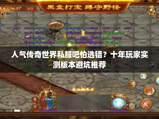 人气传奇世界私服吧怕选错？十年玩家实测版本避坑推荐