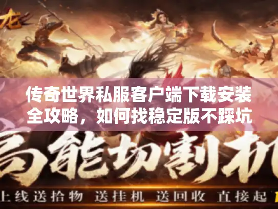 传奇世界私服客户端下载安装全攻略，如何找稳定版不踩坑？