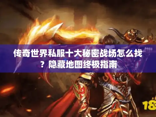 传奇世界私服十大秘密战场怎么找？隐藏地图终极指南