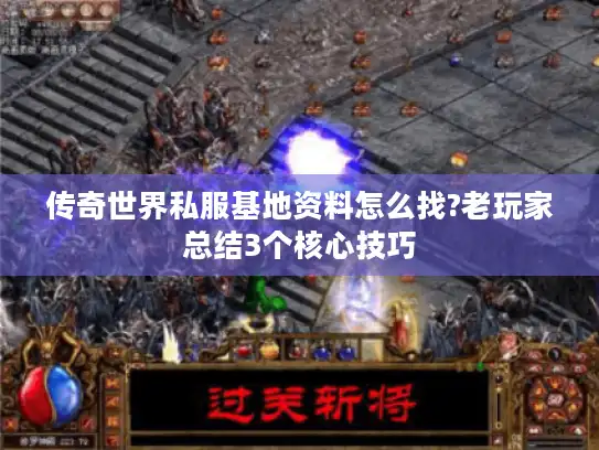 传奇世界私服基地资料怎么找?老玩家总结3个核心技巧