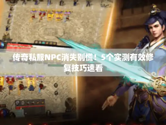 传奇私服NPC消失别慌!5个实测有效修复技巧速看 传奇私服NPC消失别慌!5个实测有效修复技巧速看