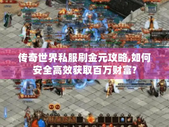 传奇世界私服刷金元攻略,如何安全高效获取百万财富?