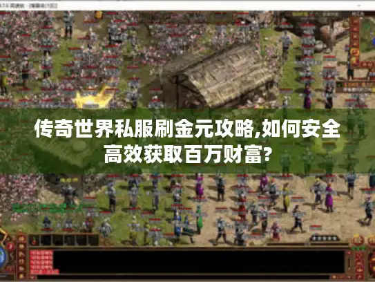 传奇世界私服刷金元攻略,如何安全高效获取百万财富?