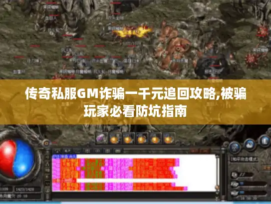 传奇私服GM诈骗一千元追回攻略,被骗玩家必看防坑指南