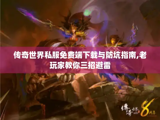 传奇世界私服免费端下载与防坑指南,老玩家教你三招避雷 传奇世界私服免费端下载与防坑指南,老玩家教你三招避雷