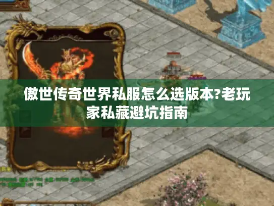 傲世传奇世界私服怎么选版本?老玩家私藏避坑指南