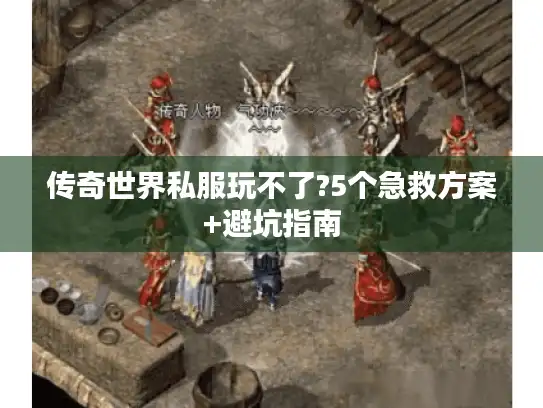 传奇世界私服玩不了?5个急救方案+避坑指南