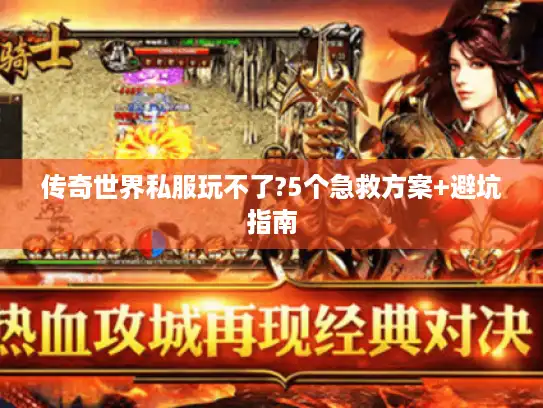 传奇世界私服玩不了?5个急救方案+避坑指南