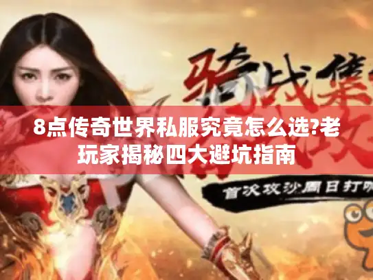 8点传奇世界私服究竟怎么选?老玩家揭秘四大避坑指南 8点传奇世界私服究竟怎么选?老玩家揭秘四大避坑指南