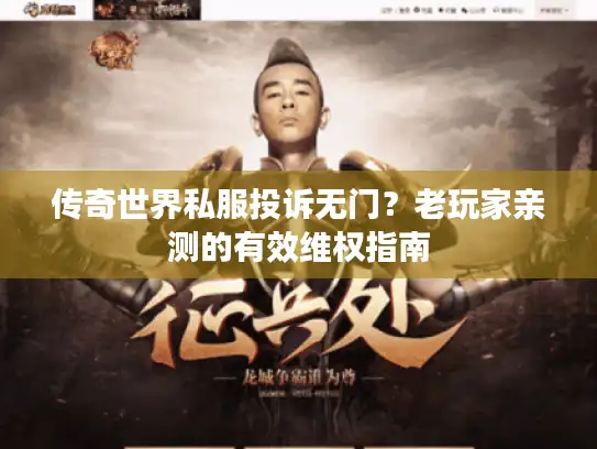传奇世界私服投诉无门?老玩家亲测的有效维权指南 传奇世界私服投诉无门?老玩家亲测的有效维权指南