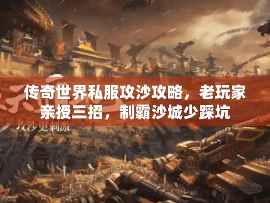 传奇世界私服攻沙攻略，老玩家亲授三招，制霸沙城少踩坑