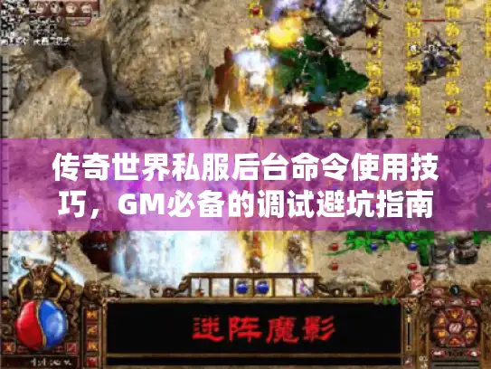 传奇世界私服后台命令使用技巧，GM必备的调试避坑指南
