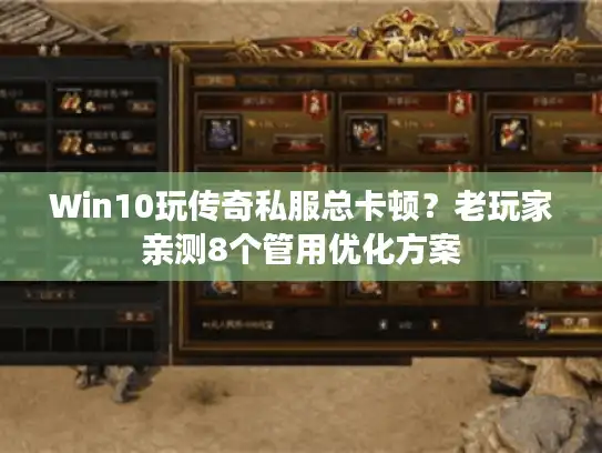 Win10玩传奇私服总卡顿？老玩家亲测8个管用优化方案