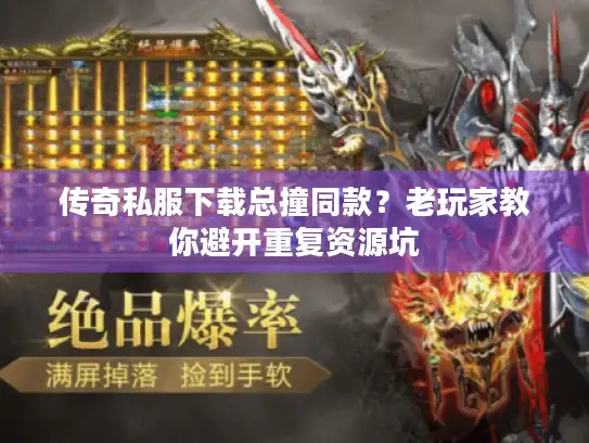 传奇私服下载总撞同款？老玩家教你避开重复资源坑