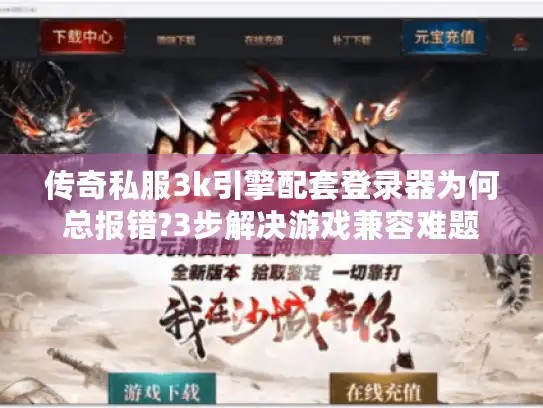 传奇私服3k引擎配套登录器为何总报错?3步解决游戏兼容难题 传奇私服3k引擎配套登录器为何总报错?3步解决游戏兼容难题