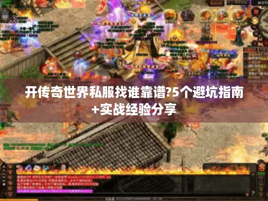 开传奇世界私服找谁靠谱?5个避坑指南+实战经验分享