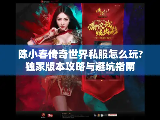 陈小春传奇世界私服怎么玩?独家版本攻略与避坑指南