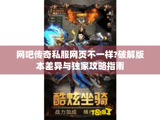 网吧传奇私服网页不一样?破解版本差异与独家攻略指南