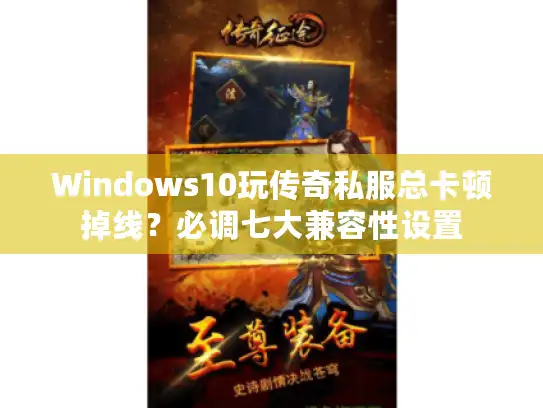 Windows10玩传奇私服总卡顿掉线？必调七大兼容性设置