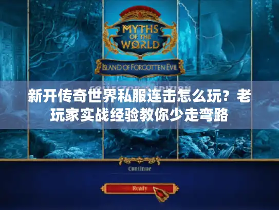 新开传奇世界私服连击怎么玩？老玩家实战经验教你少走弯路