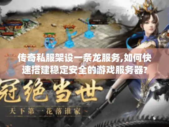 传奇私服架设一条龙服务,如何快速搭建稳定安全的游戏服务器?