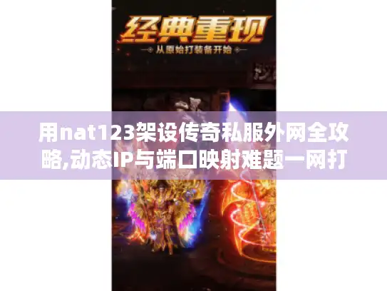 用nat123架设传奇私服外网全攻略,动态IP与端口映射难题一网打尽