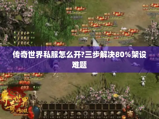 传奇世界私服怎么开?三步解决80%架设难题