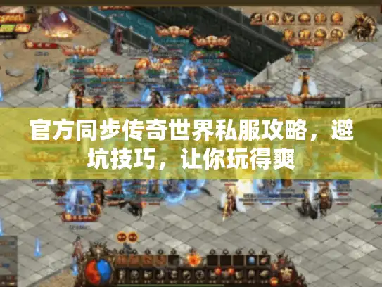 官方同步传奇世界私服攻略，避坑技巧，让你玩得爽