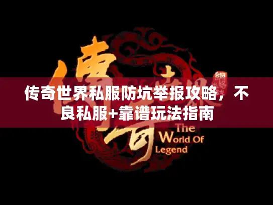 传奇世界私服防坑举报攻略,不良私服+靠谱玩法指南 传奇世界私服防坑举报攻略,不良私服+靠谱玩法指南