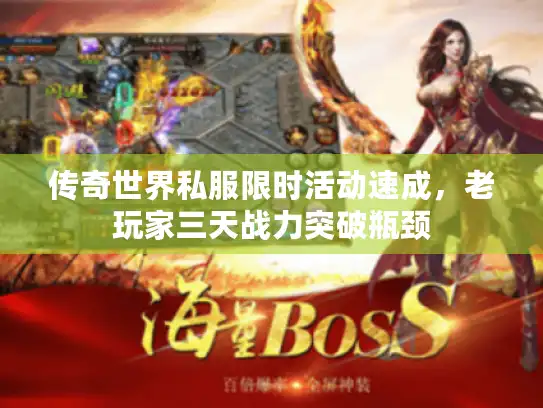 传奇世界私服限时活动速成,老玩家三天战力突破瓶颈 传奇世界私服限时活动速成,老玩家三天战力突破瓶颈