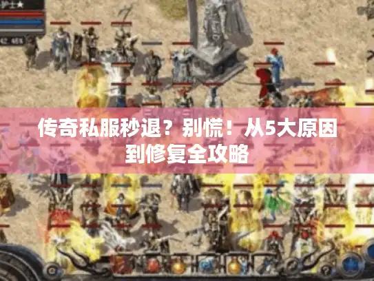 传奇私服秒退?别慌!从5大原因到修复全攻略 传奇私服秒退?别慌!从5大原因到修复全攻略