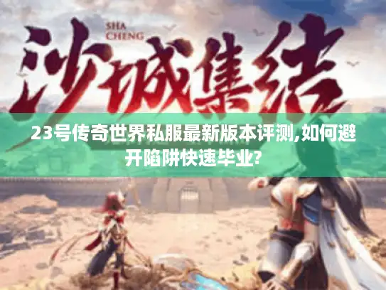 23号传奇世界私服最新版本评测,如何避开陷阱快速毕业?