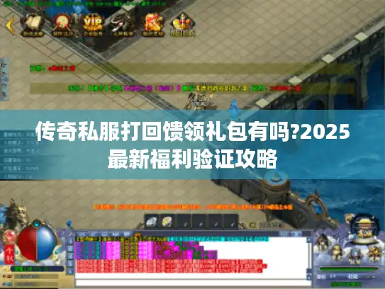 传奇私服打回馈领礼包有吗?2025最新福利验证攻略