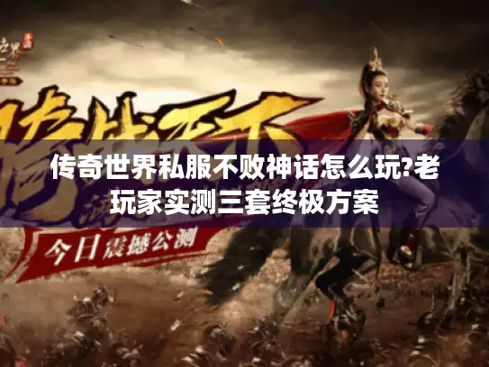 传奇世界私服不败神话怎么玩?老玩家实测三套终极方案