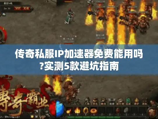 传奇私服IP加速器免费能用吗?实测5款避坑指南